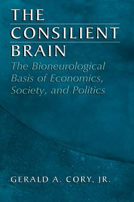 The Consilient Brain : The Bioneurological Basis of Economics, Society, and Politics