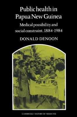 Public Health in Papua New Guinea : Medical Possibility and Social Constraint, 1884-1984