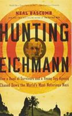 Hunting Eichmann : How a Band of Survivors and a Young Spy Agency Chased down the World's Most Notorious Nazi