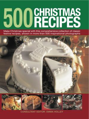 500 Christmas Recipes : Make Christmas special with this comprehensive collection of classic festive recipes, shown in more than 500 inspirational Photographs
