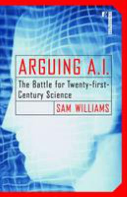 Arguing A. I. : The Battle for Twenty-First Century Science