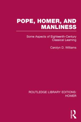 Pope, Homer, and Manliness : Some Aspects of Eighteenth Century Classical Learning