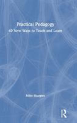 Practical Pedagogy : 40 New Ways to Teach and Learn