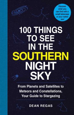 100 Things to See in the Southern Night Sky : From Planets and Satellites to Meteors and Constellations, Your Guide to Stargazing