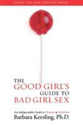 The Good Girl's Guide to Bad Girl Sex : An Indispensable Guide to Pleasure and Seduction