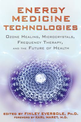 Energy Medicine Technologies : Ozone Healing, Microcrystals, Frequency Therapy, and the Future of Health