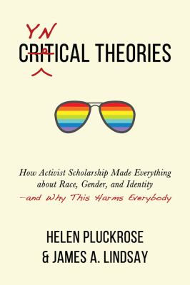 Cynical Theories : How Activist Scholarship Made Everything about Race, Gender, and Identity--And Why This Harms Everybody