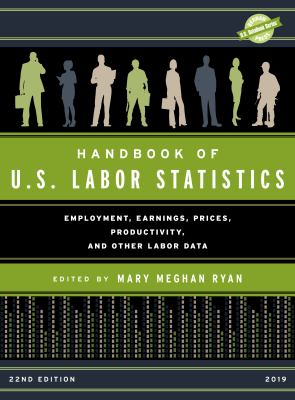 Handbook of U. S. Labor Statistics 2019 : Employment, Earnings, Prices, Productivity, and Other Labor Data