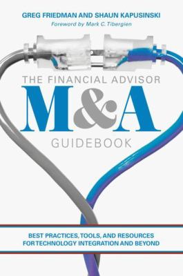 The Financial Advisor M&a Guidebook : Best Practices, Tools, and Resources for Technology Integration and Beyond