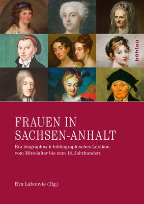 Frauen in Sachsen-Anhalt : Ein Biographisch-Bibliographisches Lexikon Vom Mittelalter Bis Zum 18. Jahrhundert