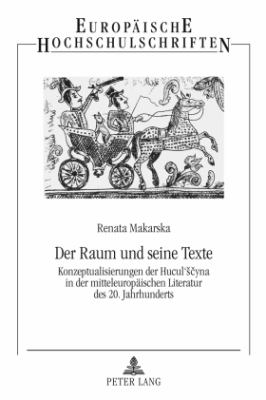 Der Raum und Seine Texte : Konzeptualisierungen der Hucul'sčyna in der Mitteleuropaeischen Literatur des 20. Jahrhunderts