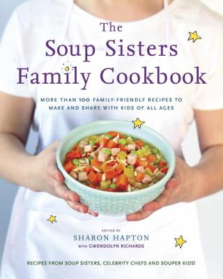 The Soup Sisters Family Cookbook : More Than 100 Family-Friendly Recipes to Make and Share with Kids of All Ages
