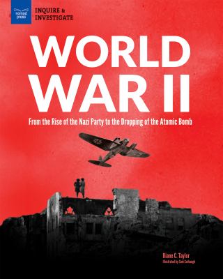 World War II : From the Rise of the Nazi Party to the Dropping of the Atomic Bomb