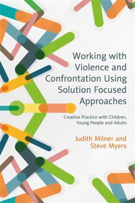 Working with Violence and Confrontation Using Solution-Focused Approaches : Creative Practice with Children, Young People and Adults