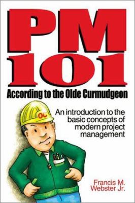 PM 101 According to the Olde Curmudgeon : An Introduction to the Basic Concepts of Modern Project Management