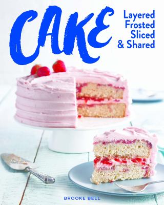 Cake : Layered, Frosted, Sliced, and Shared