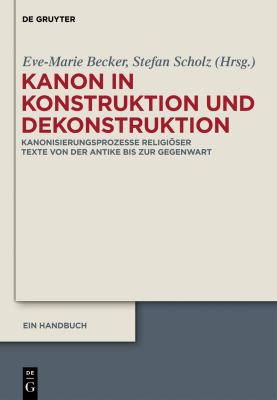 Kanon in Konstruktion und Dekonstruktion : Kanonisierungsprozesse religiöser Texte von der Antike bis zur Gegenwart - Ein Handbuch