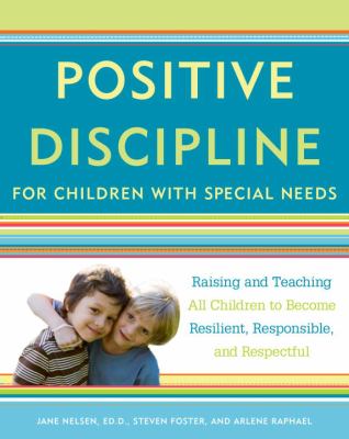 Positive Discipline for Children with Special Needs : Raising and Teaching All Children to Become Resilient, Responsible, and Respectful