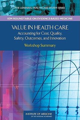 Value in Health Care : Accounting for Cost, Quality, Safety, Outcomes, and Innovation - Workshop Summary
