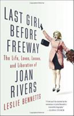 Last Girl Before Freeway : The Life, Loves, Losses, and Liberation of Joan Rivers