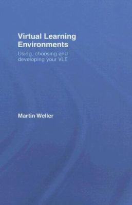 Virtual Learning Environments : Using, Choosing and Developing Your VLE