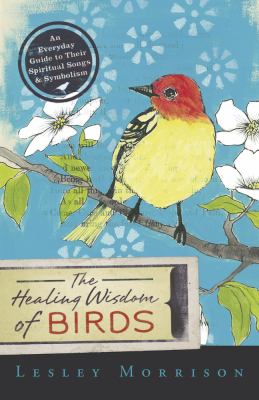 The Healing Wisdom of Birds : An Everyday Guide to Their Spiritual Songs and Symbolism