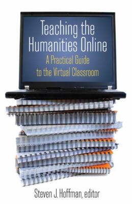 Teaching the Humanities Online: a Practical Guide to the Virtual Classroom : A Practical Guide to the Virtual Classroom