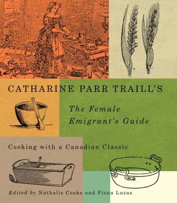 Catharine Parr Traill's the Female Emigrant's Guide : Cooking with a Canadian Classic