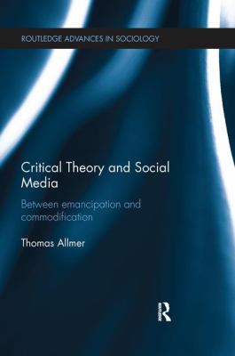 Critical Theory and Social Media : Between Emancipation and Commodification