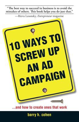 10 Ways to Screw up an Ad Campaign : A Guide to Planning and Creating Advertising That Works