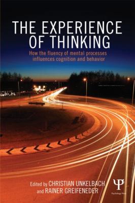 The Experience of Thinking : How the Fluency of Mental Processes Influences Cognition and Behaviour