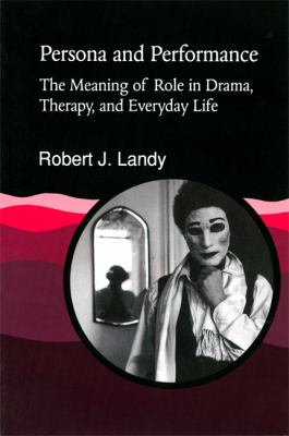 Persona and Performance : The Meaning of Role in Drama, Therapy and Everyday Life