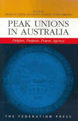 Peak Unions in Australia Vol. 1 : Origins, Purpose, Power, Agency