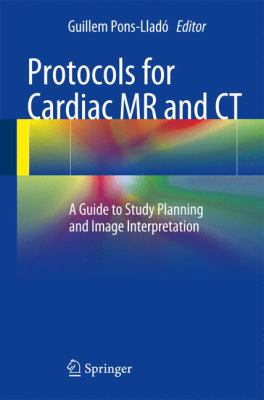 Protocols for Cardiac MR and CT : A Guide to Study Planning and Image Interpretation