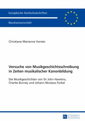 Versuche Von Musikgeschichtsschreibung in Zeiten Musikalischer Kanonbildung : Die Musikgeschichten Von Sir John Hawkins, Charles Burney und Johann Nicolaus Forkel
