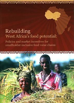 Rebuilding West Africa's Food Potential : Policies and Private Initiatives to Promote Smallholder-Inclusive Staple Food Value Chains