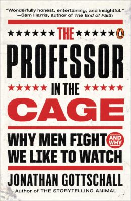 The Professor in the Cage : Why Men Fight and Why We Like to Watch