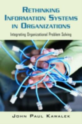 Rethinking Information Systems in Organizations : Integrating Organizational Problem Solving