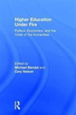 Higher Education under Fire : Politics, Economics, and the Crisis of the Humanities