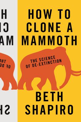 How to Clone a Mammoth : The Science of De-Extinction