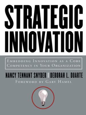 Strategic Innovation : Embedding Innovation As a Core Competency in Your Organization