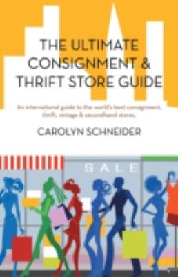 The Ultimate Consignment and Thrift Store Guide : An International Guide to the World's Best Consignment, Thrift, Vintage and Secondhand Stores