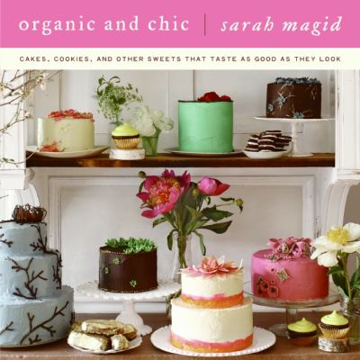 Organic and Chic : Cakes, Cookies, and Other Sweets That Taste As Good As They Look