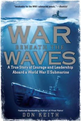 War Beneath the Waves : A True Story of Courage and Leadership Aboard a World War II Submarine