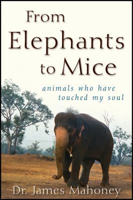 From Elephants to Mice : Animals Who Have Touched My Soul