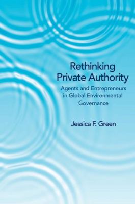 Rethinking Private Authority : Agents and Entrepreneurs in Global Environmental Governance