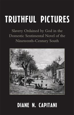 Truthful Pictures : Slavery Ordained by God in the Domestic, Sentimental Novel of the Nineteenth Century South