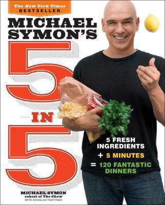 Michael Symon's 5 In 5 : 5 Fresh Ingredients + 5 Minutes = 120 Fantastic Dinners: a Cookbook