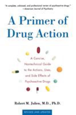 A Primer of Drug Action : A Concise Nontechnical Guide to the Actions, Uses, and Side Effects of Psychoactive Drugs, Revised and Updated