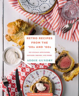 Retro Recipes from the '50s And '60s : 103 Vintage Appetizers, Dinners, and Drinks Everyone Will Love
